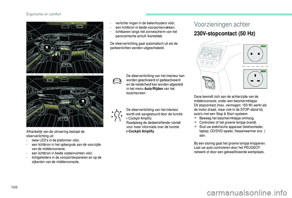 PEUGEOT 5008 2018  Instructieboekje (in Dutch) 106
- verlichte ringen in de bekerhouders vóór,
-  e en lichtbron in beide voorportier vakken,
-
 
l
 ichtbanen langs het zonnescherm van het 
panoramische schuif-/kanteldak.
De sfeer verlichting ga