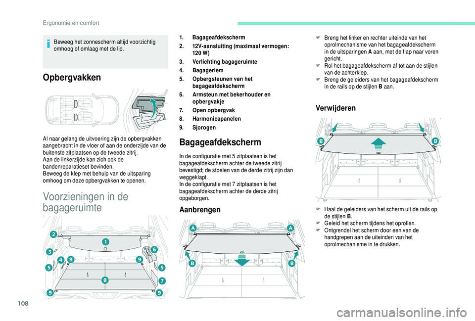 PEUGEOT 5008 2018  Instructieboekje (in Dutch) 108
Beweeg het zonnescherm altijd voorzichtig 
omhoog of omlaag met de lip.
Opbergvakken
Al naar gelang de uitvoering zijn de opbergvakken 
aangebracht in de vloer of aan de onderzijde van de 
buitens