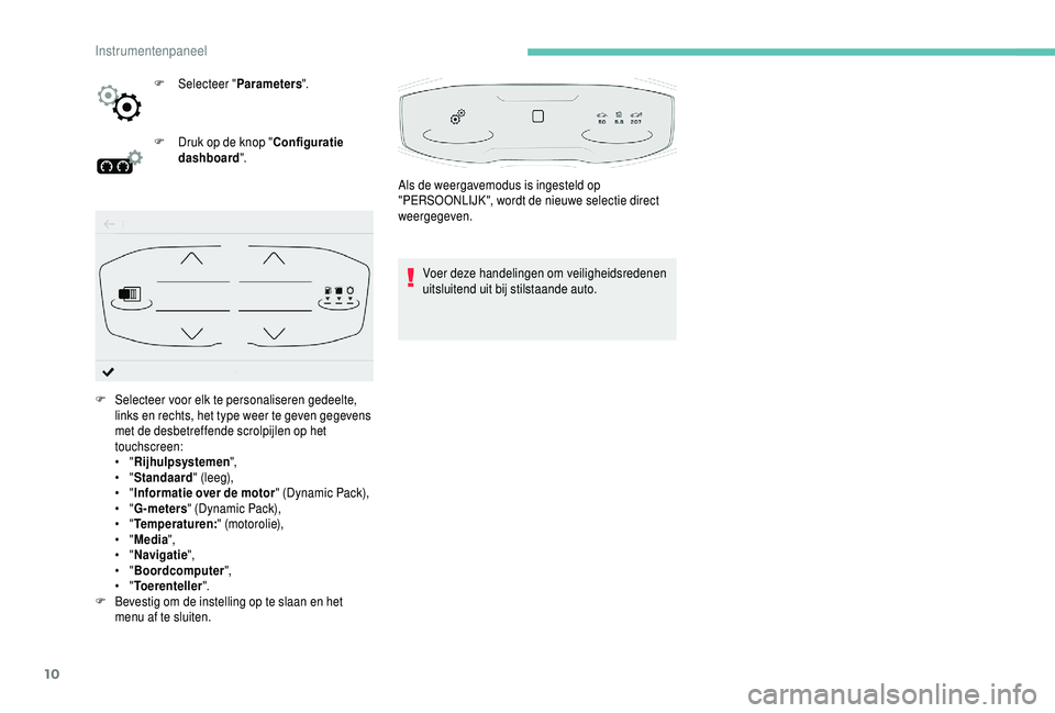 PEUGEOT 5008 2018  Instructieboekje (in Dutch) 10
F Selecteer "Parameters".
F  
D
 ruk op de knop " Configuratie 
dashboard ".
Voer deze handelingen om veiligheidsredenen 
uitsluitend uit bij stilstaande auto.
F
 
Sel

ecteer voor 