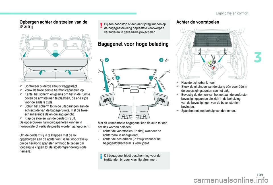 PEUGEOT 5008 2018  Instructieboekje (in Dutch) 109
Opbergen achter de stoelen van de 
3e zitrij
Om de derde zitrij in te klappen met de rol 
opgeborgen aan de achterkant, is het noodzakelijk 
om de harmonicapanelen omhoog te zetten om 
toegang te 