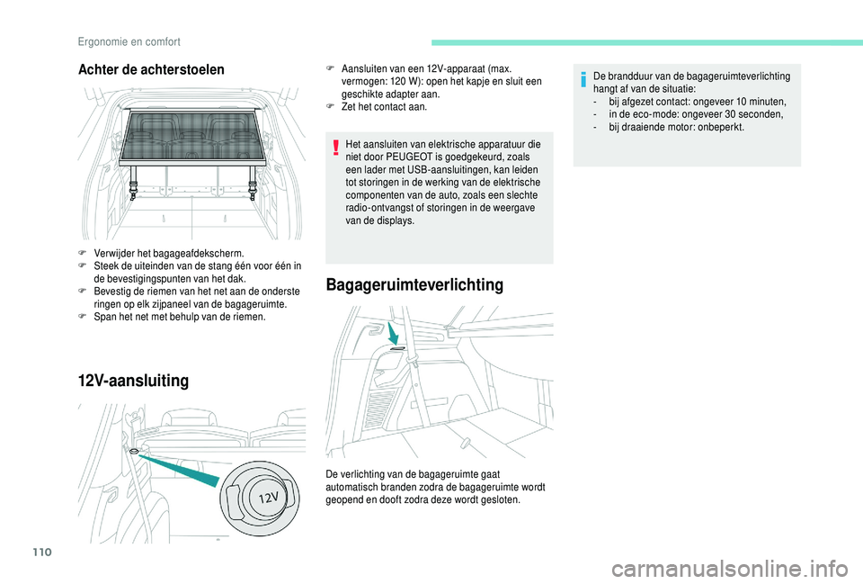 PEUGEOT 5008 2018  Instructieboekje (in Dutch) 110
12V-aansluiting
Het aansluiten van elektrische apparatuur die 
niet door PEUGEOT is goedgekeurd, zoals 
een lader met USB-aansluitingen, kan leiden 
tot storingen in de werking van de elektrische 