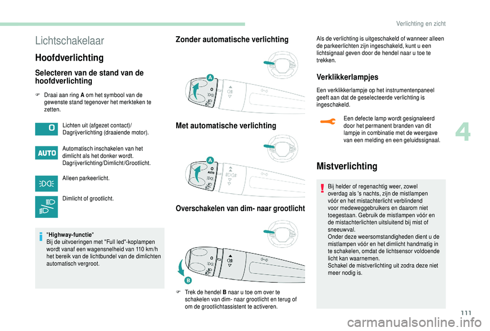 PEUGEOT 5008 2018  Instructieboekje (in Dutch) 111
Lichtschakelaar
Hoofdverlichting
Selecteren van de stand van de 
hoofdverlichting
F Draai aan ring A om het symbool van de gewenste stand tegenover het merkteken te 
zetten.
Automatisch inschakele