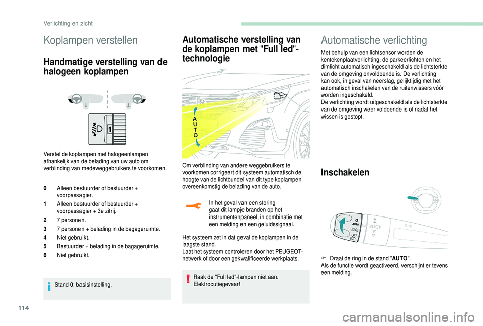 PEUGEOT 5008 2018  Instructieboekje (in Dutch) 114
Koplampen verstellen
Handmatige verstelling van de 
halogeen koplampen
Verstel de koplampen met halogeenlampen 
afhankelijk van de belading van uw auto om 
verblinding van medeweggebruikers te voo