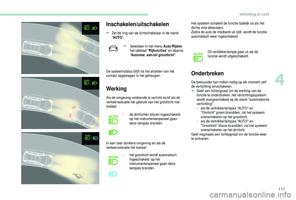 PEUGEOT 5008 2018  Instructieboekje (in Dutch) 117
Inschakelen/uitschakelen
F Zet de ring van de lichtschakelaar in de stand "AUTO ".
De systeemstatus blijft na het afzetten van het 
contact opgeslagen in het geheugen.
Werking Onderbreken
