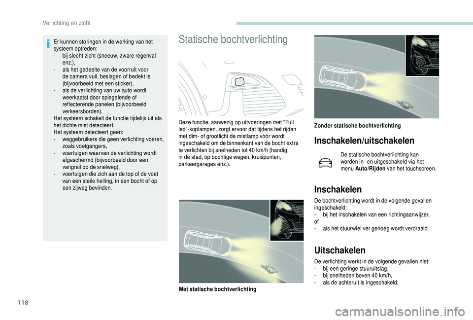 PEUGEOT 5008 2018  Instructieboekje (in Dutch) 118
Er kunnen storingen in de werking van het 
systeem optreden:
- 
b
 ij slecht zicht (sneeuw, zware regenval 
e n z .),
-
 
a
 ls het gedeelte van de voorruit voor 
de camera vuil, beslagen of bedek