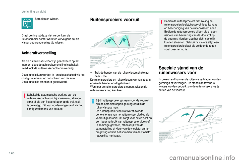 PEUGEOT 5008 2018  Instructieboekje (in Dutch) 120
Achteruitversnelling
Als de ruitenwissers vóór zijn geactiveerd op het 
moment dat u  de achteruitversnelling inschakelt, 
treedt ook de ruitenwisser achter in werking.
Deze functie kan worden i