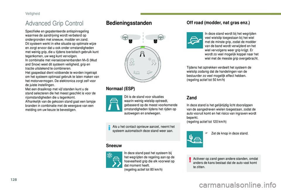 PEUGEOT 5008 2018  Instructieboekje (in Dutch) 128
Advanced Grip Control
Specifieke en gepatenteerde antispinregeling 
waarmee de aandrijving wordt verbeterd op 
ondergronden met sneeuw, modder en zand.
Dit systeem werkt in elke situatie op optima