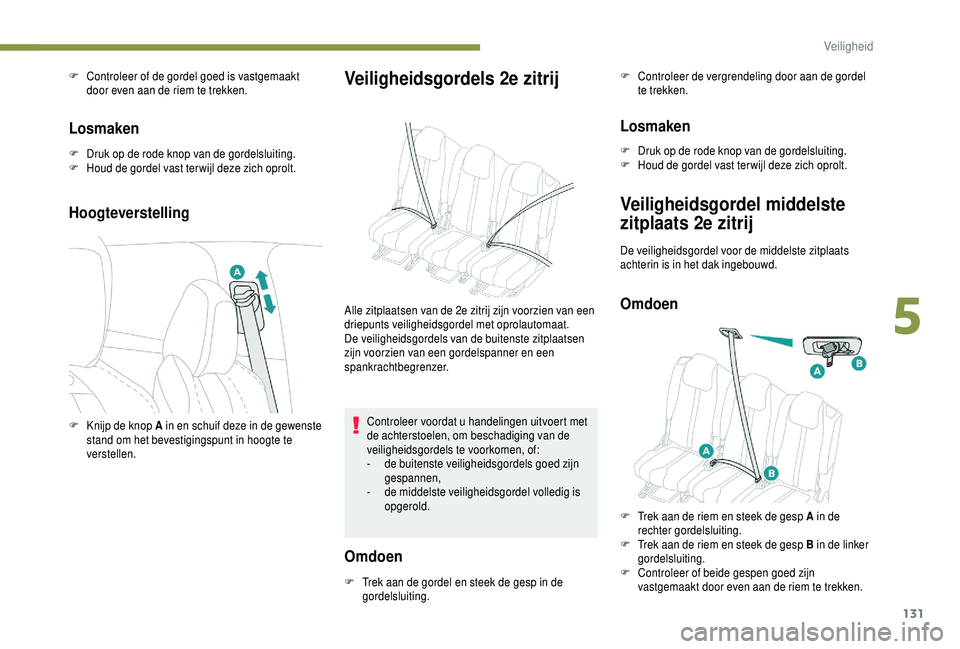 PEUGEOT 5008 2018 Instructieboekje (in Dutch) 131
F Controleer of de gordel goed is vastgemaakt door even aan de riem te trekken.
Losmaken
F Druk op de rode knop van de gordelsluiting.
F H oud de gordel vast ter wijl deze zich oprolt.
Hoogteverst PEUGEOT 5008 2018 Instructieboekje (in Dutch) 131
F Controleer of de gordel goed is vastgemaakt door even aan de riem te trekken.
Losmaken
F Druk op de rode knop van de gordelsluiting.
F H oud de gordel vast ter wijl deze zich oprolt.
Hoogteverst