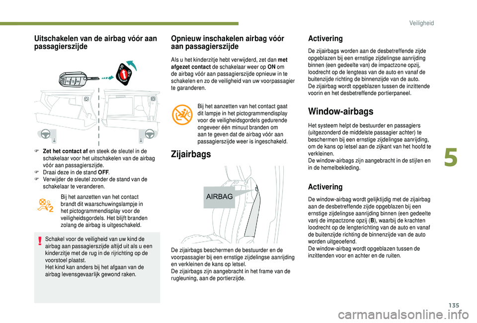 PEUGEOT 5008 2018 Instructieboekje (in Dutch) 135
Uitschakelen van de airbag vóór aan
passagierszijde
F Zet het contact af en steek de sleutel in de schakelaar voor het uitschakelen van de airbag
vóór aan passagierszijde.
F
D
raai deze i PEUGEOT 5008 2018 Instructieboekje (in Dutch) 135
Uitschakelen van de airbag vóór aan
passagierszijde
F Zet het contact af en steek de sleutel in de schakelaar voor het uitschakelen van de airbag
vóór aan passagierszijde.
F
D
raai deze i