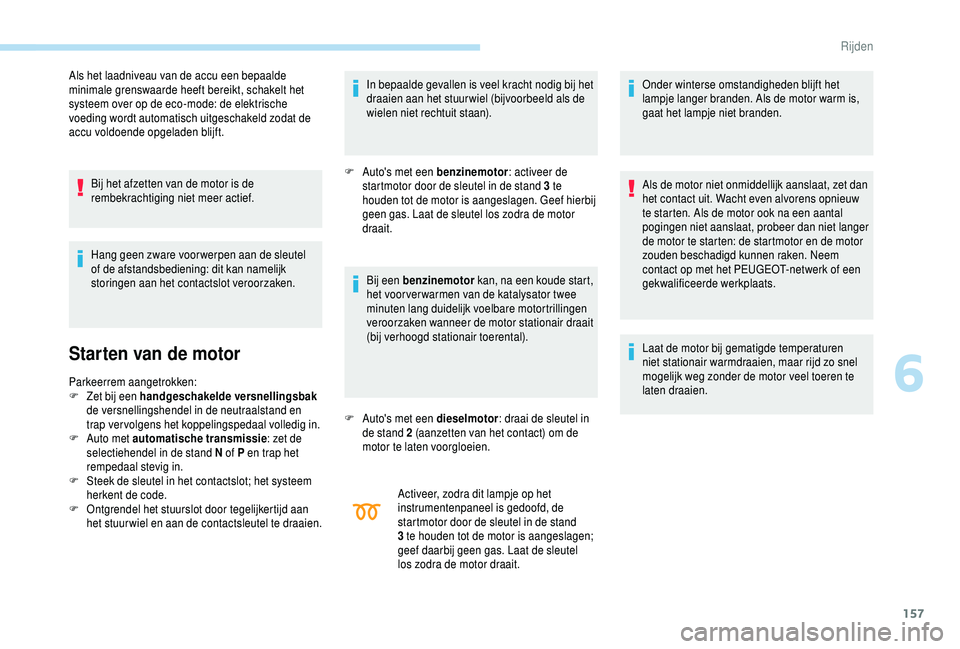 PEUGEOT 5008 2018 Instructieboekje (in Dutch) 157
Als het laadniveau van de accu een bepaalde
minimale grenswaarde heeft bereikt, schakelt het
systeem over op de eco-mode: de elektrische
voeding wordt automatisch uitgeschakeld zodat de
accu v PEUGEOT 5008 2018 Instructieboekje (in Dutch) 157
Als het laadniveau van de accu een bepaalde
minimale grenswaarde heeft bereikt, schakelt het
systeem over op de eco-mode: de elektrische
voeding wordt automatisch uitgeschakeld zodat de
accu v