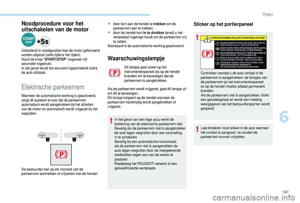PEUGEOT 5008 2018 Instructieboekje (in Dutch) 161
Noodprocedure voor het
uitschakelen van de motor
Uitsluitend in noodgevallen kan de motor geforceerd
worden afgezet (zelfs tijdens het rijden).
Houd de knop "START/STOP" ongeveer vijf
s PEUGEOT 5008 2018 Instructieboekje (in Dutch) 161
Noodprocedure voor het
uitschakelen van de motor
Uitsluitend in noodgevallen kan de motor geforceerd
worden afgezet (zelfs tijdens het rijden).
Houd de knop "START/STOP" ongeveer vijf
s
