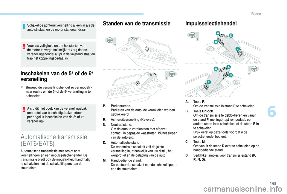 PEUGEOT 5008 2018 Instructieboekje (in Dutch) 165
Schakel de achteruitversnelling alleen in als de
auto stilstaat en de motor stationair draait.
Voor uw veiligheid en om het starten van
de motor te vergemakkelijken: zorg dat de
versnellingshen PEUGEOT 5008 2018 Instructieboekje (in Dutch) 165
Schakel de achteruitversnelling alleen in als de
auto stilstaat en de motor stationair draait.
Voor uw veiligheid en om het starten van
de motor te vergemakkelijken: zorg dat de
versnellingshen