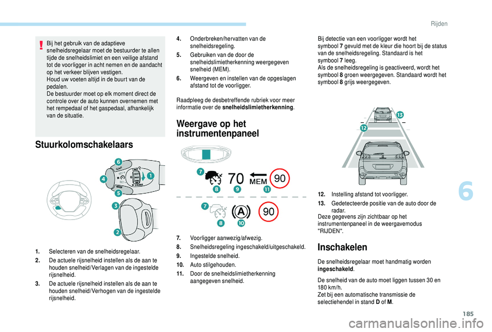 PEUGEOT 5008 2018 Instructieboekje (in Dutch) 185
Bij het gebruik van de adaptieve
snelheidsregelaar moet de bestuurder te allen
tijde de snelheidslimiet en een veilige afstand
tot de voorligger in acht nemen en de aandacht
op het verkeer bli PEUGEOT 5008 2018 Instructieboekje (in Dutch) 185
Bij het gebruik van de adaptieve
snelheidsregelaar moet de bestuurder te allen
tijde de snelheidslimiet en een veilige afstand
tot de voorligger in acht nemen en de aandacht
op het verkeer bli