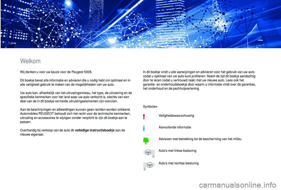 PEUGEOT 5008 2018  Instructieboekje (in Dutch) Welkom
Wij danken u voor uw keuze voor de Peugeot 5008.
D it boekje bevat alle informatie en adviezen die u   nodig hebt om optimaal en in 
alle veiligheid gebruik te maken van de mogelijkheden van uw