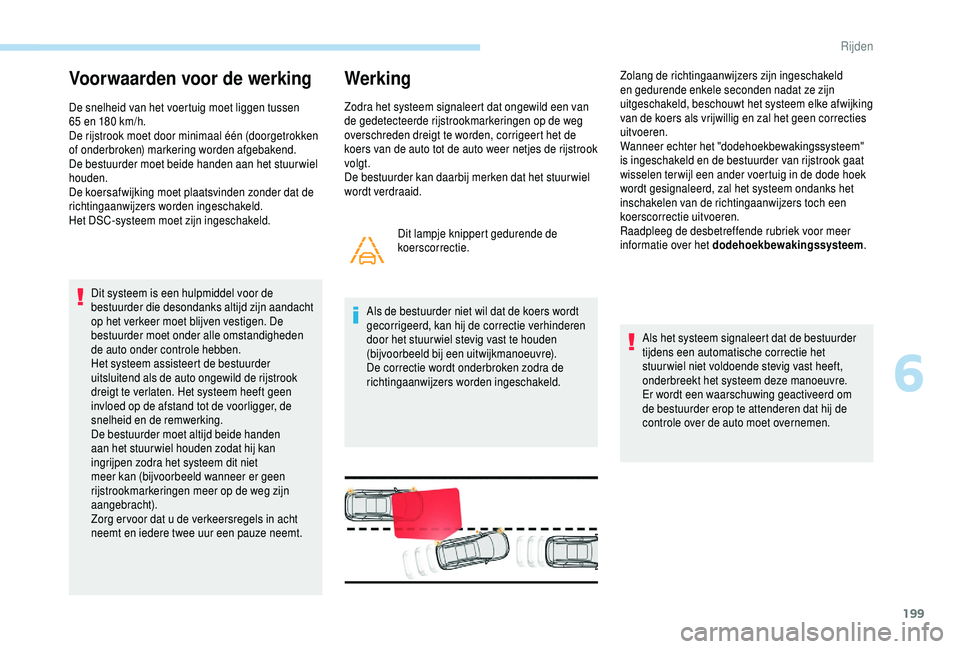 PEUGEOT 5008 2018 Instructieboekje (in Dutch) 199
Voorwaarden voor de werking
De snelheid van het voertuig moet liggen tussen
65 en 180 km/h.
De rijstrook moet door minimaal één (doorgetrokken
of onderbroken) markering worden afgebakend.
D PEUGEOT 5008 2018 Instructieboekje (in Dutch) 199
Voorwaarden voor de werking
De snelheid van het voertuig moet liggen tussen
65 en 180 km/h.
De rijstrook moet door minimaal één (doorgetrokken
of onderbroken) markering worden afgebakend.
D