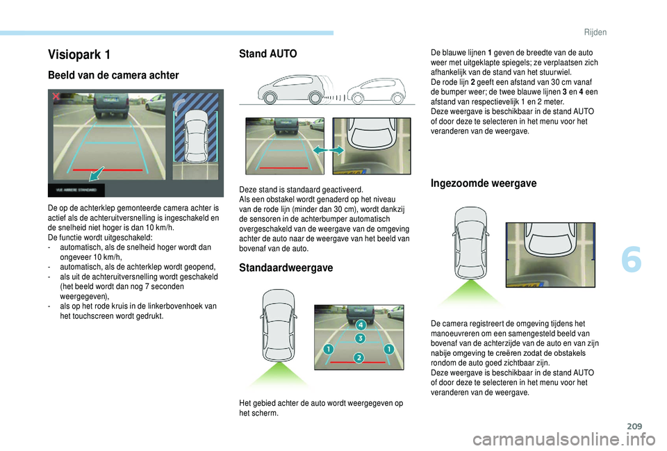 PEUGEOT 5008 2018  Instructieboekje (in Dutch) 209
Stand AUTOStandaardweergave Ingezoomde weergaveVisiopark 1
Beeld van de camera achter
De op de achterklep gemonteerde camera achter is 
actief als de achteruitversnelling is ingeschakeld en 
de sn