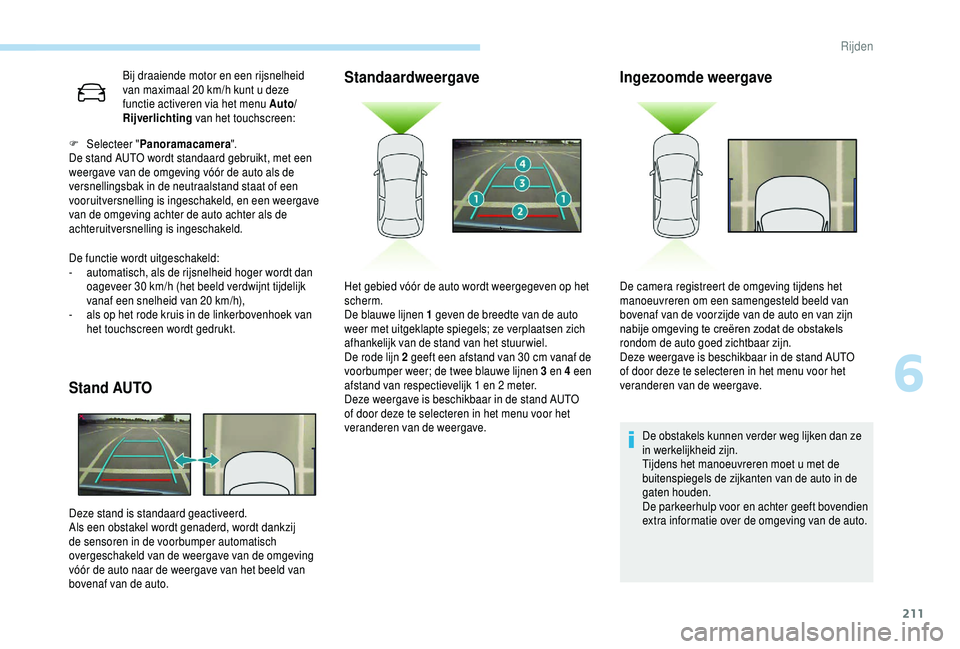 PEUGEOT 5008 2018  Instructieboekje (in Dutch) 211
Bij draaiende motor en een rijsnelheid 
van maximaal 20  km/h kunt u   deze 
functie activeren via het menu Auto/
Rijverlichting  van het touchscreen:
De functie wordt uitgeschakeld:
-
 
a

utomat