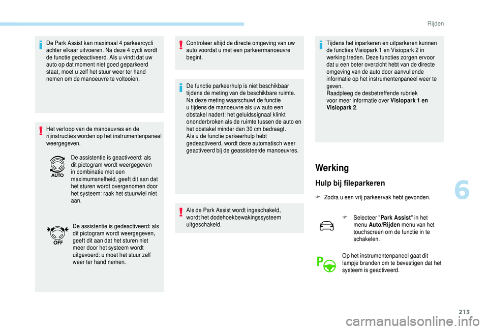 PEUGEOT 5008 2018  Instructieboekje (in Dutch) 213
De Park Assist kan maximaal 4 parkeercycli 
a chter elkaar uitvoeren. Na deze 4   cycli wordt 
de functie gedeactiveerd. Als u
  vindt dat uw 
auto op dat moment niet goed geparkeerd 
staat, moet 