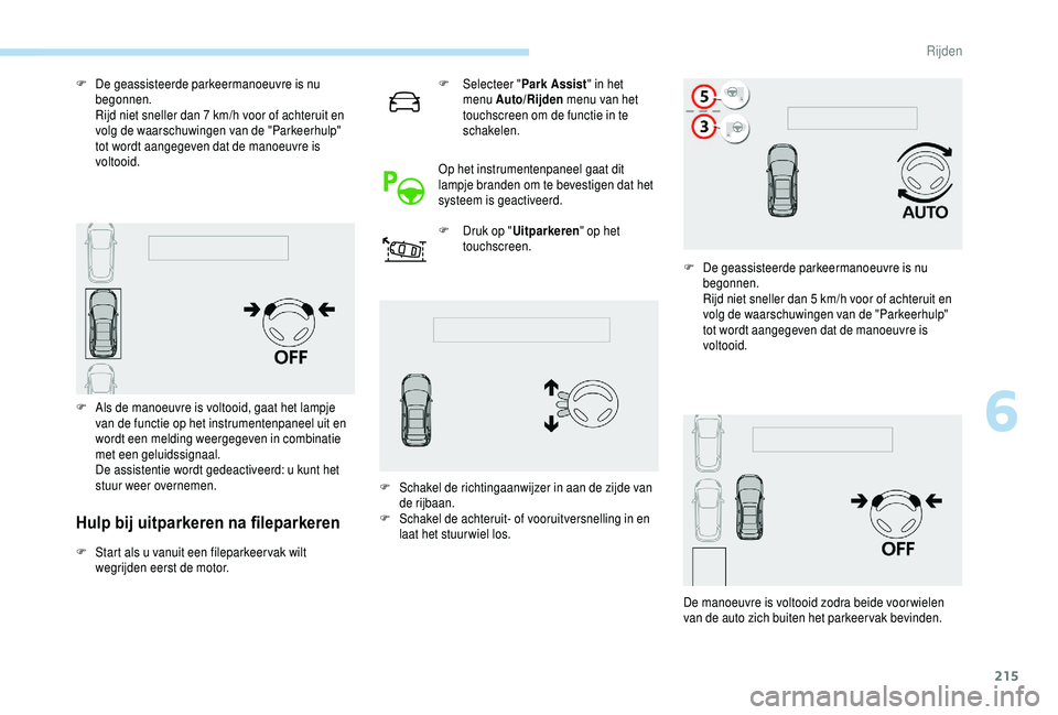 PEUGEOT 5008 2018  Instructieboekje (in Dutch) 215
Hulp bij uitparkeren na fileparkeren
F Start als u  vanuit een fileparkeer vak wilt 
wegrijden eerst de motor. F
 
Sel
 ecteer "
Park Assist " in het 
menu Auto/Rijden  menu van het 
touch