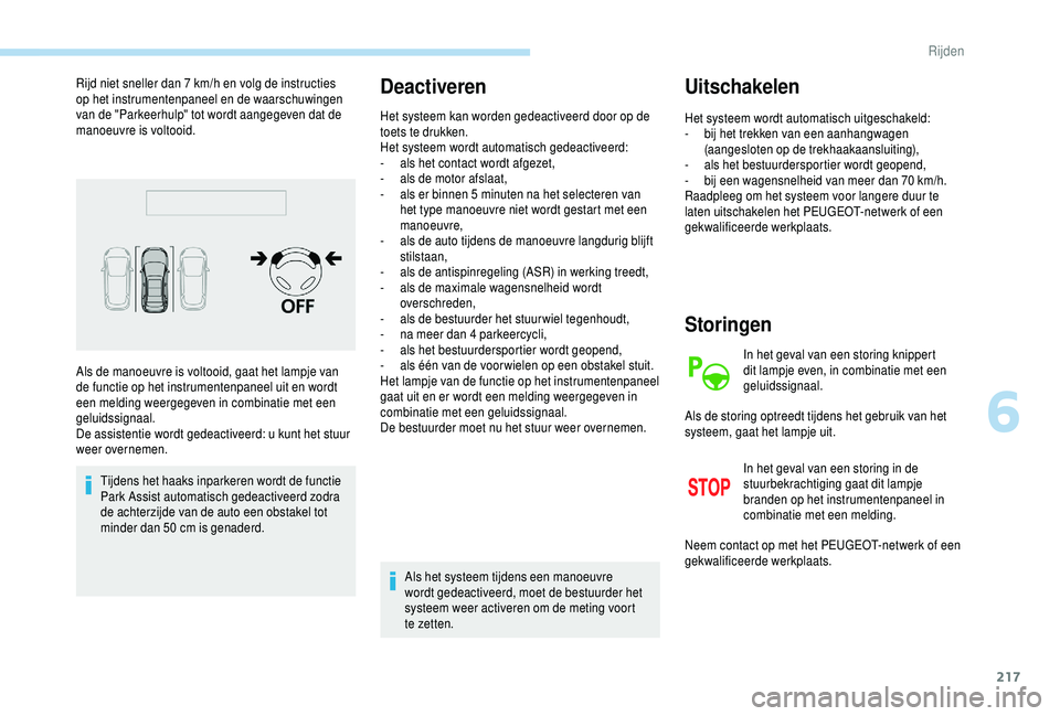 PEUGEOT 5008 2018  Instructieboekje (in Dutch) 217
Rijd niet sneller dan 7 km/h en volg de instructies 
o p het instrumentenpaneel en de waarschuwingen 
van de "Parkeerhulp" tot wordt aangegeven dat de 
manoeuvre is voltooid.
Tijdens het h