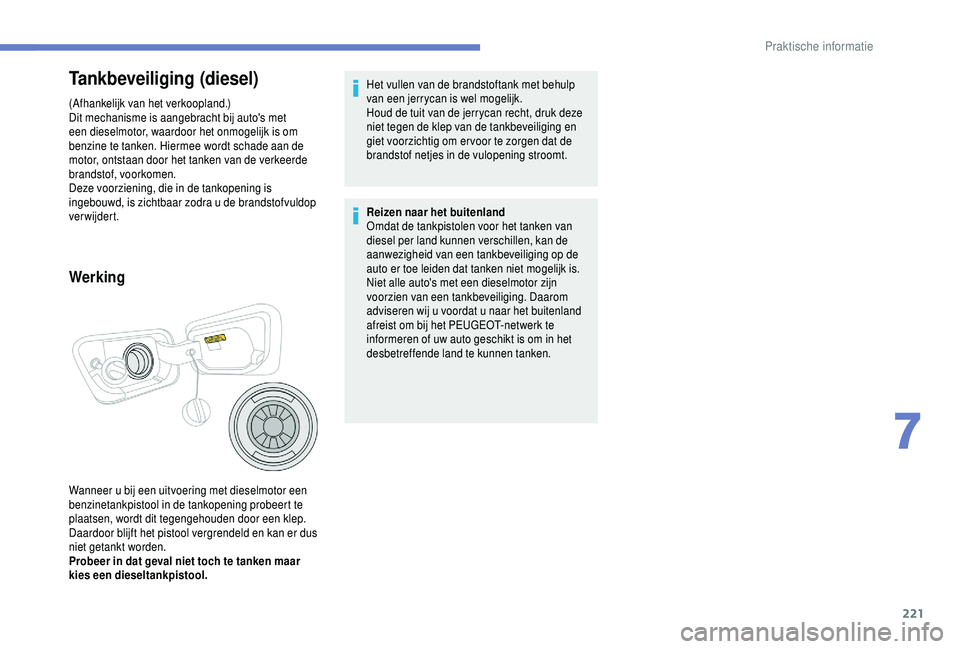 PEUGEOT 5008 2018 Instructieboekje (in Dutch) 221
Tankbeveiliging (diesel)
(Afhankelijk van het verkoopland.)
Dit mechanisme is aangebracht bij auto's met
een dieselmotor, waardoor het onmogelijk is om
benzine te tanken. Hiermee wordt schad PEUGEOT 5008 2018 Instructieboekje (in Dutch) 221
Tankbeveiliging (diesel)
(Afhankelijk van het verkoopland.)
Dit mechanisme is aangebracht bij auto's met
een dieselmotor, waardoor het onmogelijk is om
benzine te tanken. Hiermee wordt schad