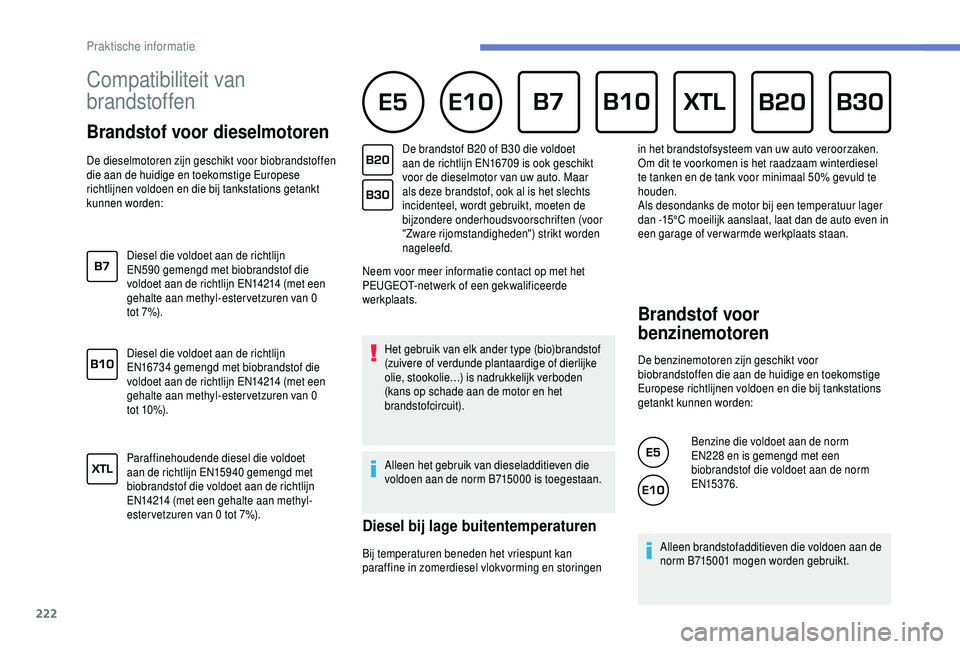 PEUGEOT 5008 2018 Instructieboekje (in Dutch) 222
Compatibiliteit van
brandstoffen
Brandstof voor dieselmotoren
De dieselmotoren zijn geschikt voor biobrandstoffen
die aan de huidige en toekomstige Europese
richtlijnen voldoen en die bij PEUGEOT 5008 2018 Instructieboekje (in Dutch) 222
Compatibiliteit van
brandstoffen
Brandstof voor dieselmotoren
De dieselmotoren zijn geschikt voor biobrandstoffen
die aan de huidige en toekomstige Europese
richtlijnen voldoen en die bij