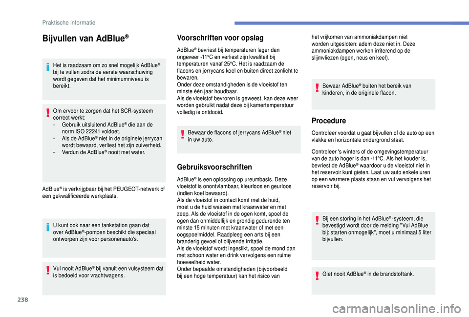 PEUGEOT 5008 2018 Instructieboekje (in Dutch) 238
Bijvullen van AdBlue®
Het is raadzaam om zo snel mogelijk AdBlue®
bij te vullen zodra de eerste waarschuwing
wordt gegeven dat het minimumniveau is
bereikt.
Om er voor te zorgen dat het SCR-s PEUGEOT 5008 2018 Instructieboekje (in Dutch) 238
Bijvullen van AdBlue®
Het is raadzaam om zo snel mogelijk AdBlue®
bij te vullen zodra de eerste waarschuwing
wordt gegeven dat het minimumniveau is
bereikt.
Om er voor te zorgen dat het SCR-s