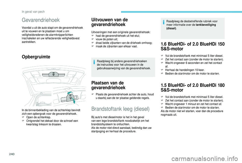 PEUGEOT 5008 2018  Instructieboekje (in Dutch) 240
Gevarendriehoek
Voordat u uit de auto stapt om de gevarendriehoek 
u it te vouwen en te plaatsen moet u   om 
veiligheidsredenen de alarmknipperlichten 
inschakelen en uw reflecterende veiligheids