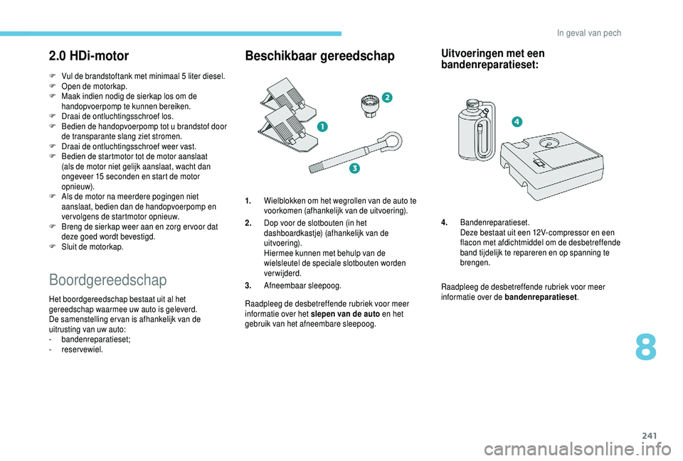 PEUGEOT 5008 2018  Instructieboekje (in Dutch) 241
2.0 HDi-motor
F Vul de brandstoftank met minimaal 5   liter diesel.
F  O pen de motorkap.
F
 
M
 aak indien nodig de sierkap los om de 
handopvoerpomp te kunnen bereiken.
F
 
D
 raai de ontluchtin