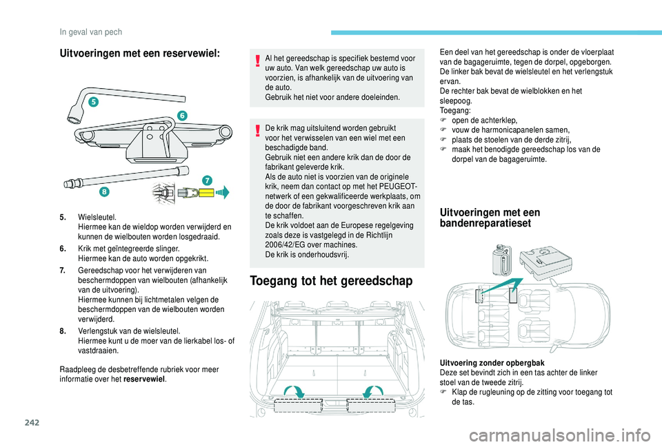 PEUGEOT 5008 2018  Instructieboekje (in Dutch) 242
Uitvoeringen met een reservewiel:
Raadpleeg de desbetreffende rubriek voor meer 
informatie over het reser vewiel.Al het gereedschap is specifiek bestemd voor 
uw auto. Van welk gereedschap uw aut