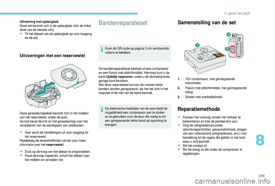 PEUGEOT 5008 2018  Instructieboekje (in Dutch) 243
Uitvoering met opbergbak
Deze set bevindt zich in de opbergbak vóór de linker 
stoel van de tweede zitrij.
F 
T
 il het deksel van de opbergbak op voor toegang 
tot de set.
Uitvoeringen met een 