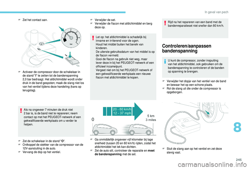 PEUGEOT 5008 2018  Instructieboekje (in Dutch) 245
F Zet het contact aan.Als na ongeveer 7   minuten de druk niet 
2
  bar is, is de band niet te repareren; neem 
contact op met het PEUGEOT-netwerk of een 
gekwalificeerde werkplaats om u
  verder 