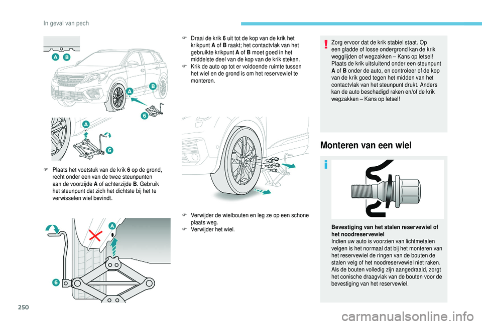 PEUGEOT 5008 2018  Instructieboekje (in Dutch) 250
Zorg er voor dat de krik stabiel staat. Op 
een gladde of losse ondergrond kan de krik 
wegglijden of wegzakken – Kans op letsel!
Plaats de krik uitsluitend onder een steunpunt 
A of B onder de 