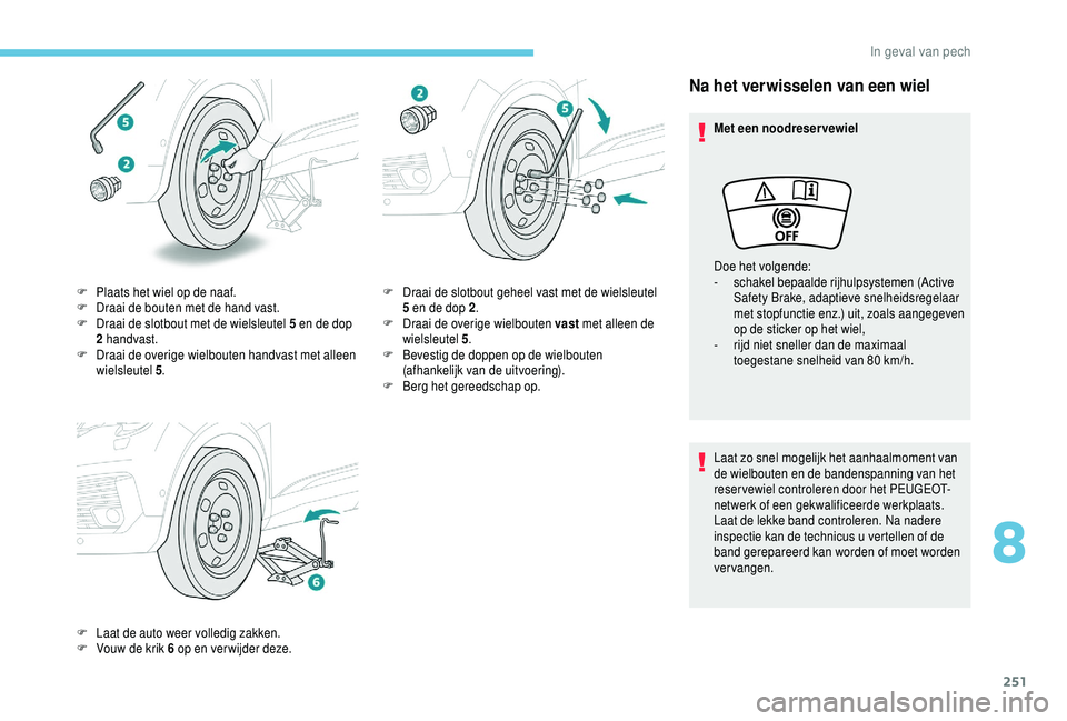 PEUGEOT 5008 2018  Instructieboekje (in Dutch) 251
Na het verwisselen van een wiel
Met een noodreservewiel
Laat zo snel mogelijk het aanhaalmoment van 
de wielbouten en de bandenspanning van het 
reservewiel controleren door het PEUGEOT-
netwerk o
