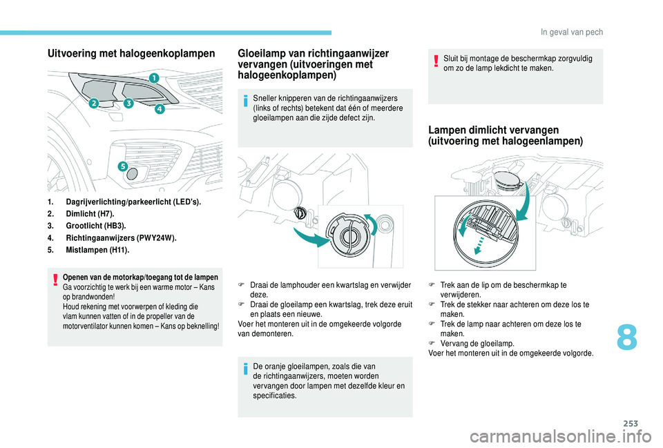 PEUGEOT 5008 2018  Instructieboekje (in Dutch) 253
Uitvoering met halogeenkoplampen
1.Dagrijverlichting/parkeerlicht (LED's).
2. Dimlicht (H7).
3. Grootlicht (HB3).
4. Richtingaanwijzers (PWY24W).
5. Mistlampen (H11).
Openen van de motorkap/to