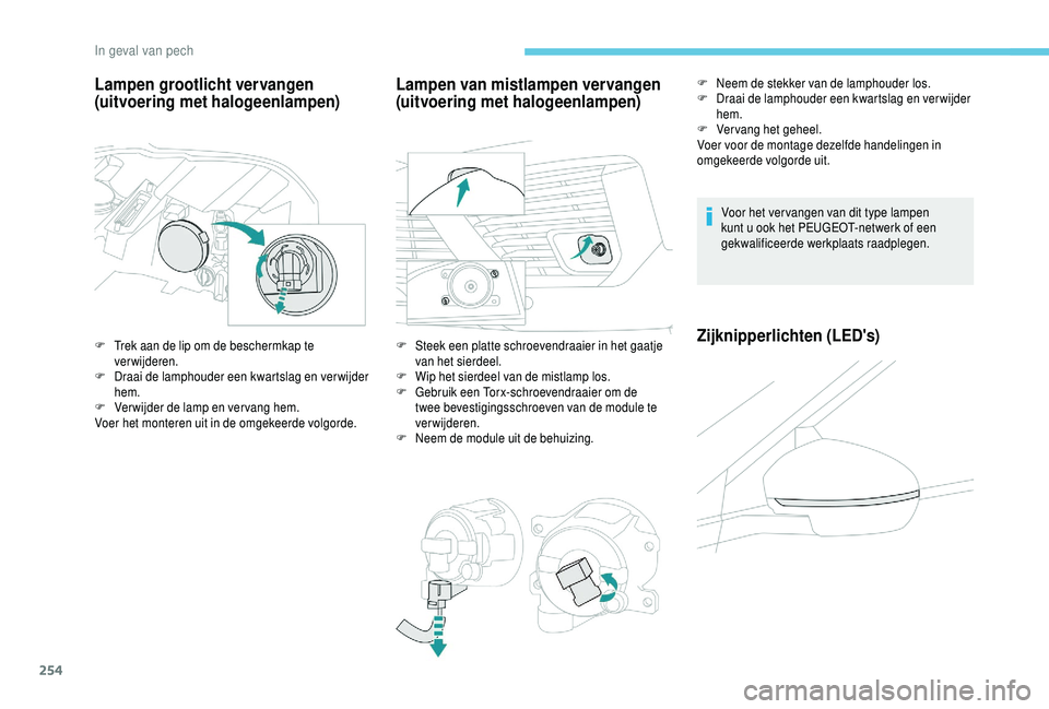 PEUGEOT 5008 2018  Instructieboekje (in Dutch) 254
Lampen grootlicht vervangen 
(uitvoering met halogeenlampen)
F Trek aan de lip om de beschermkap te verwijderen.
F
 
D
 raai de lamphouder een kwartslag en verwijder 
hem.
F
 
V
 erwijder de lamp 