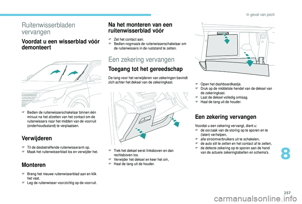 PEUGEOT 5008 2018  Instructieboekje (in Dutch) 257
Ruitenwisserbladen 
vervangen
Voordat u een wisserblad vóór 
d emonteert
Verwijderen
F Til de desbetreffende ruitenwisserarm op.
F  M aak het ruitenwisserblad los en verwijder het.
Monteren
F Br