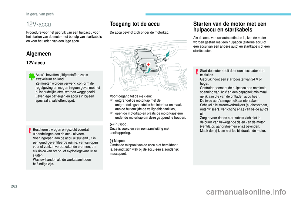 PEUGEOT 5008 2018  Instructieboekje (in Dutch) 262
12V- ac c u
Procedure voor het gebruik van een hulpaccu voor 
het starten van de motor met behulp van startkabels 
en voor het laden van een lege accu.
Algemeen
12V-accu
Accu's bevatten giftig