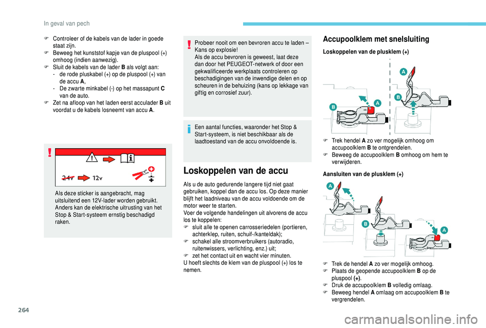 PEUGEOT 5008 2018  Instructieboekje (in Dutch) 264
Probeer nooit om een bevroren accu te laden – 
Kans op explosie!
Als de accu bevroren is geweest, laat deze 
dan door het PEUGEOT-netwerk of door een 
gekwalificeerde werkplaats controleren op 

