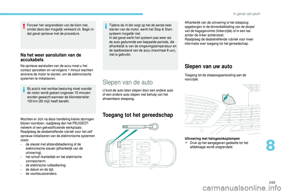 PEUGEOT 5008 2018  Instructieboekje (in Dutch) 265
Bij auto's met rechtse besturing moet voordat 
de motor wordt gestart ongeveer 15 minuten 
worden gewacht wanneer de kilometerteller 
100 km (65 mijl) heeft bereikt.
Mochten er zich na deze ha