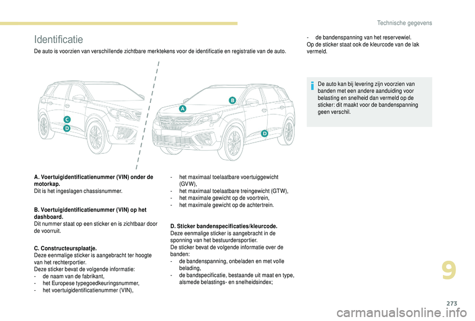PEUGEOT 5008 2018  Instructieboekje (in Dutch) 273
Identificatie
De auto is voorzien van verschillende zichtbare merktekens voor de identificatie en registratie van de auto.
A. Voertuigidentificatienummer (VIN) onder de 
motorkap.
Dit is het inges