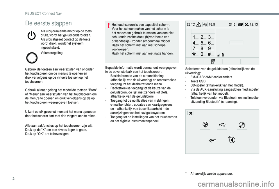 PEUGEOT 5008 2018  Instructieboekje (in Dutch) 2
12:13
18,5 21,5
23 °CDe eerste stappen
Als u bij draaiende motor op de toets 
d rukt, wordt het geluid onderbroken.
Als u
  bij afgezet contact op de toets 
wordt drukt, wordt het systeem 
ingescha