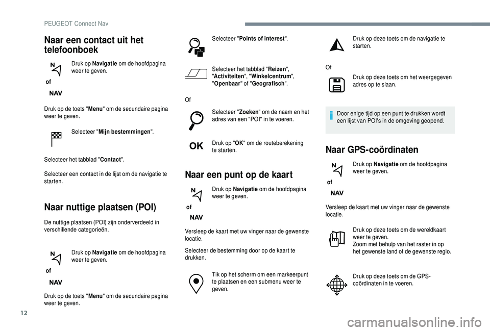 PEUGEOT 5008 2018 Instructieboekje (in Dutch) 12
Druk op de toets "Menu" om de secundaire pagina
weer te geven.
Selecteer "Mijn bestemmingen ".
Selecteer het tabblad " Contact".
Selecteer een contact in de lijst om de nav PEUGEOT 5008 2018 Instructieboekje (in Dutch) 12
Druk op de toets "Menu" om de secundaire pagina
weer te geven.
Selecteer "Mijn bestemmingen ".
Selecteer het tabblad " Contact".
Selecteer een contact in de lijst om de nav