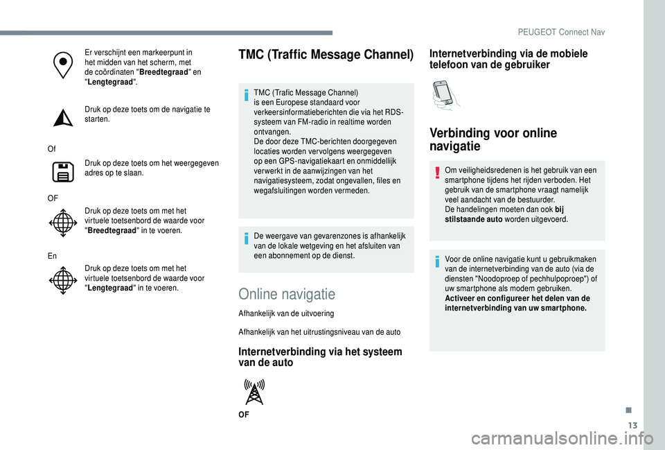 PEUGEOT 5008 2018 Instructieboekje (in Dutch) 13
Er verschijnt een markeerpunt in
het midden van het scherm, met
de coördinaten "Breedtegraad" en
" Lengtegraad ".
Druk op deze toets om de navigatie te
starten.
Of Druk op deze PEUGEOT 5008 2018 Instructieboekje (in Dutch) 13
Er verschijnt een markeerpunt in
het midden van het scherm, met
de coördinaten "Breedtegraad" en
" Lengtegraad ".
Druk op deze toets om de navigatie te
starten.
Of Druk op deze