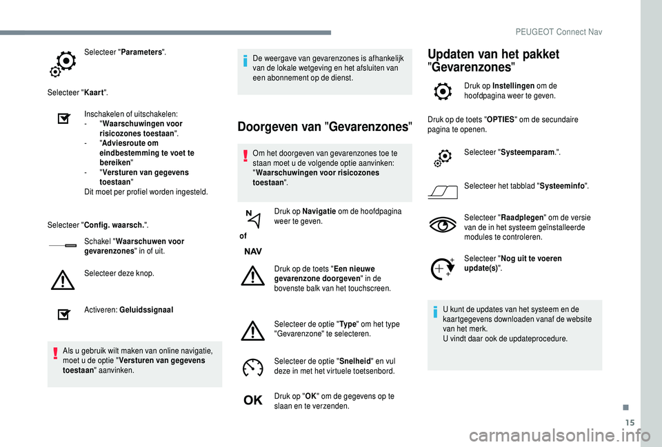 PEUGEOT 5008 2018 Instructieboekje (in Dutch) 15
Selecteer "Parameters ".
Selecteer " Kaart".
Inschakelen of uitschakelen:
-
"Waarschuwingen voor
risicozones toestaan ".
-
"Adviesroute om
eindbestemming te voet t PEUGEOT 5008 2018 Instructieboekje (in Dutch) 15
Selecteer "Parameters ".
Selecteer " Kaart".
Inschakelen of uitschakelen:
-
"Waarschuwingen voor
risicozones toestaan ".
-
"Adviesroute om
eindbestemming te voet t