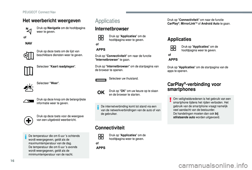 PEUGEOT 5008 2018 Instructieboekje (in Dutch) 16
Het weerbericht weergeven
of Druk op Navigatie
om de hoofdpagina
weer te geven.
Druk op deze toets om de lijst van
beschikbare diensten weer te geven.
Selecteer " Kaart raadplegen ".
Se PEUGEOT 5008 2018 Instructieboekje (in Dutch) 16
Het weerbericht weergeven
of Druk op Navigatie
om de hoofdpagina
weer te geven.
Druk op deze toets om de lijst van
beschikbare diensten weer te geven.
Selecteer " Kaart raadplegen ".
Se