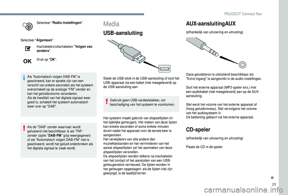 PEUGEOT 5008 2018  Instructieboekje (in Dutch) 23
Selecteer "Radio-instellingen ".
Selecteer " Algemeen".
Inschakelen/uitschakelen " Volgen van 
zenders ".
Druk op " OK".
Als "Automatisch volgen DAB-FM" is 
