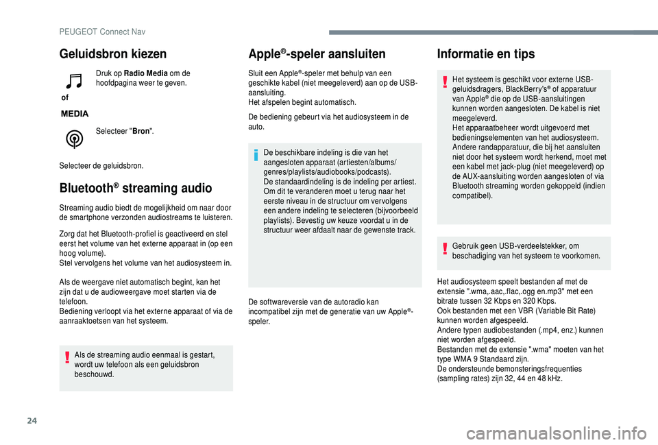 PEUGEOT 5008 2018  Instructieboekje (in Dutch) 24
Geluidsbron kiezen
 of Druk op Radio Media
 om de 
hoofdpagina weer te geven.
Selecteer " Bron".
Selecteer de geluidsbron.
Bluetooth® streaming audio
Streaming audio biedt de mogelijkheid 