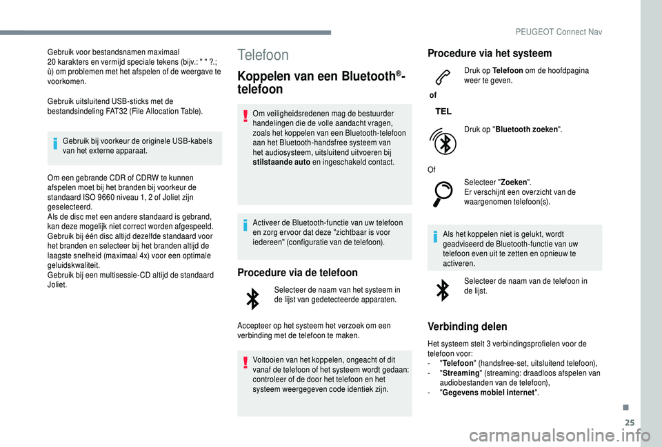 PEUGEOT 5008 2018  Instructieboekje (in Dutch) 25
Gebruik voor bestandsnamen maximaal 
20  karakters en vermijd speciale tekens (bijv.: " " ?.; 
ù) om problemen met het afspelen of de weergave te 
voorkomen.
Gebruik uitsluitend USB-sticks