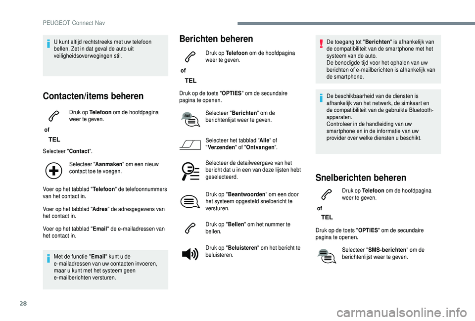 PEUGEOT 5008 2018  Instructieboekje (in Dutch) 28
U kunt altijd rechtstreeks met uw telefoon 
bellen. Zet in dat geval de auto uit 
veiligheidsoverwegingen stil.
Contacten/items beheren
 of Druk op Telefoon
 om de hoofdpagina 
weer te geven.
Selec